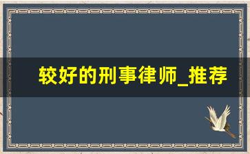 较好的刑事律师_推荐刑事律师