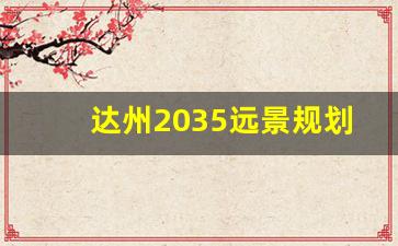 达州2035远景规划_未来达州城市扩建