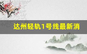 达州轻轨1号线最新消息_达州以后会有地铁吗