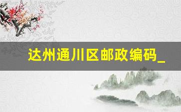 达州通川区邮政编码_渠县涌兴镇邮政编码