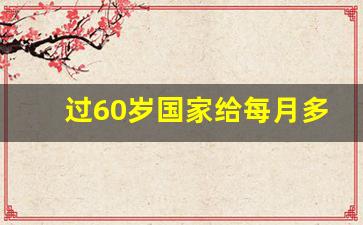 过60岁国家给每月多少钱_农村老人60岁补助政策2020