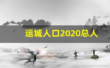 运城人口2020总人数口是多少