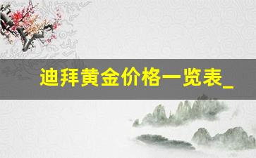 迪拜黄金价格一览表_迪拜买金子便宜吗