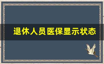 退休人员医保显示状态_医保退休状态查询方法