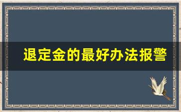 退定金的最好办法报警_租房纠纷可以打12348