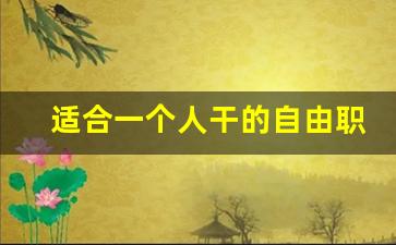 适合一个人干的自由职业_低学历社恐适合的工作