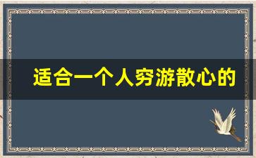 适合一个人穷游散心的旅游地方