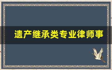 遗产继承类专业律师事务所