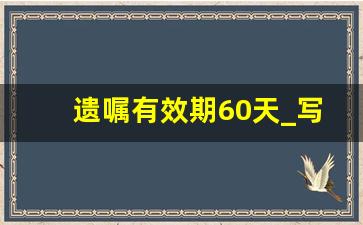 遗嘱有效期60天_写的遗嘱几年有效期