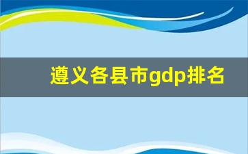 遵义各县市gdp排名