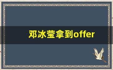 邓冰莹拿到offer怎么没去上班_邓冰莹用法律保护了她的男孩