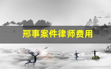 邢事案件律师费用