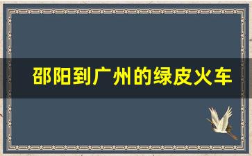 邵阳到广州的绿皮火车要多久_邵阳到广州的普快列车时刻表