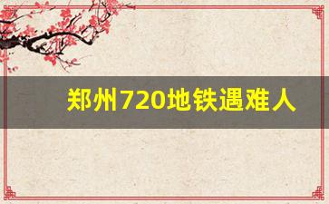 郑州720地铁遇难人数_为啥都不敢报道郑州720