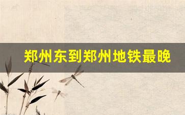 郑州东到郑州地铁最晚几点_我的城市地铁1号线介绍