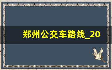 郑州公交车路线_2023郑州公交车时刻表