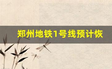 郑州地铁1号线预计恢复时间_郑州三全路地铁是几号线