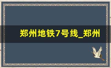 郑州地铁7号线_郑州地铁8号线最新信息