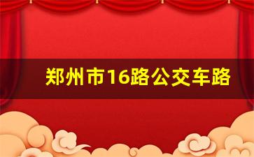 郑州市16路公交车路线查询_中牟县16路公交车路线图