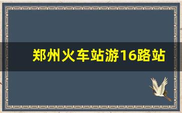 郑州火车站游16路站点在哪_游16公交车时间表