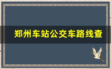 郑州车站公交车路线查询_站坐几路公交车