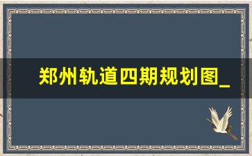 郑州轨道四期规划图_郑州8号线二期批复