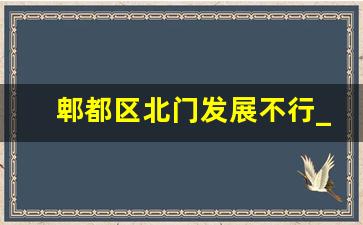 郫都区北门发展不行_郫都区发展落后