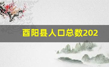 酉阳县人口总数2023年_青神县人口总数2023年