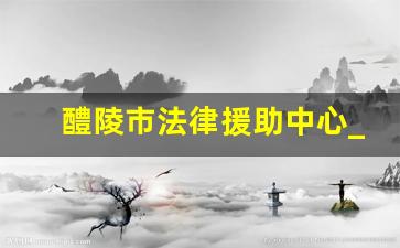 醴陵市法律援助中心_湖南省醴陵市人民法院咨询电话