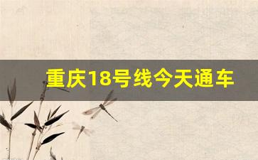 重庆18号线今天通车了吗_重庆5号线全部站点