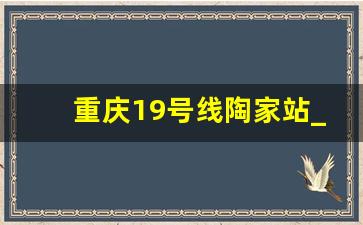 重庆19号线陶家站_九龙坡高铁站更名陶家站