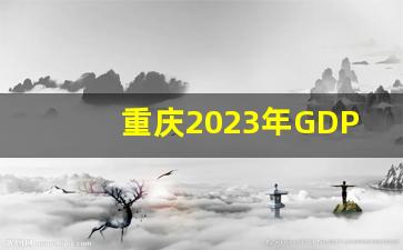 重庆2023年GDP能突破3万亿吗_2023中国城市gdp一览表