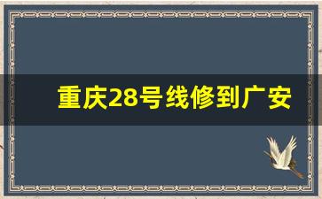 重庆28号线修到广安_广安轻轨2024规划图