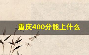 重庆400分能上什么大学