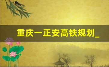 重庆一正安高铁规划_渝贵高铁万盛经正安路线