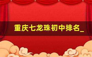 重庆七龙珠初中排名_宏帆八中是重庆市最好的初中吗