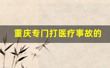 重庆专门打医疗事故的律师全省_重庆医疗事故赔偿标准