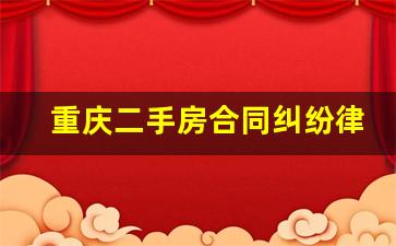 重庆二手房合同纠纷律师_二手房买卖纠纷律师收费标准