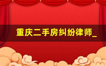 重庆二手房纠纷律师_重庆民事律师