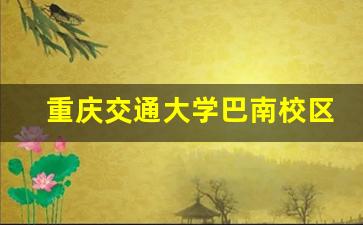 重庆交通大学巴南校区_重庆交通大学属于哪个镇