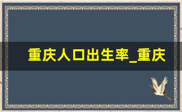 重庆人口出生率_重庆生育率趋势