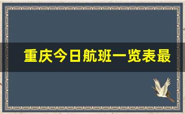 重庆今日航班一览表最新_重庆国际航线一览表