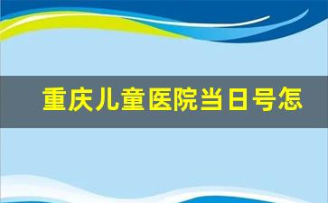 重庆儿童医院当日号怎么挂_重庆儿童医院签到二维码