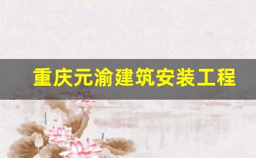 重庆元渝建筑安装工程_重庆锦兴建筑安装工程