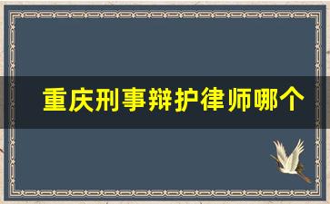 重庆刑事辩护律师哪个好