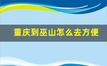 重庆到巫山怎么去方便_重庆到巫山可以坐船吗