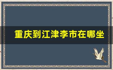 重庆到江津李市在哪坐车_江津李市到白市驿有多少公里