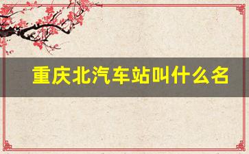 重庆北汽车站叫什么名字_网上买汽车票没有身份证件能取吗