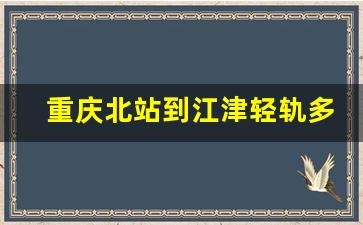 重庆北站到江津轻轨多少钱啊