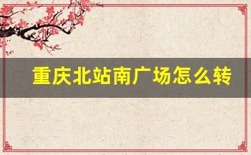 重庆北站南广场怎么转10号线_重庆轻轨3号线全部站点